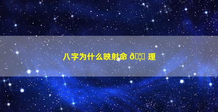 八字为什么映射命 🦉 理